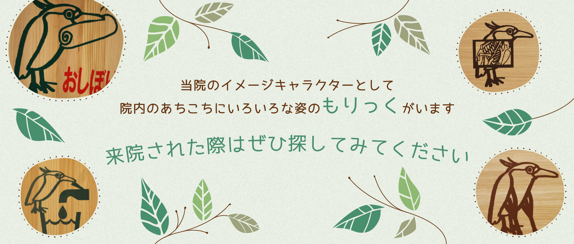 当院のイメージキャラクターとして院内のあちこちにいろいろな姿のもりっくがいます 来院された際はぜひ探してみてください