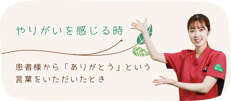 やりがいを感じるとき 患者様から「ありがとう」という言葉をいただいたとき